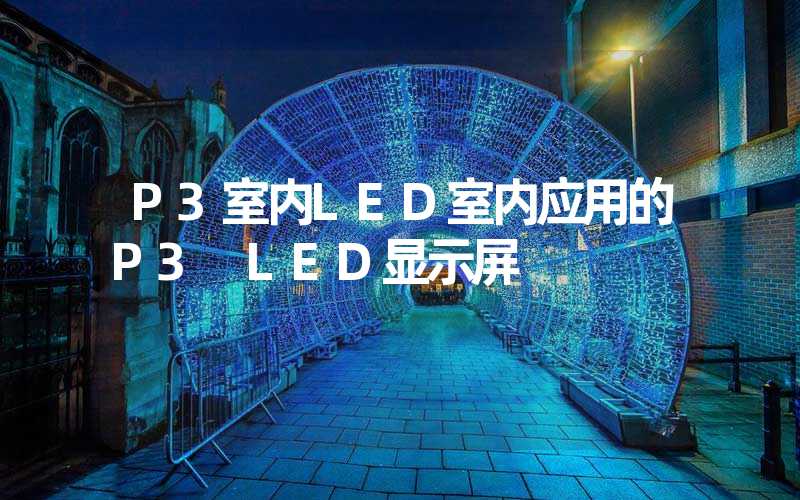 P3室内LED室内应用的P3 LED显示屏